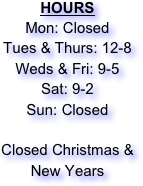 HOURS
Mon: Closed
Tues & Thurs: 12-8
Weds & Fri: 9-5
Sat: 9-2
Sun: Closed

Closed Christmas & New Years

